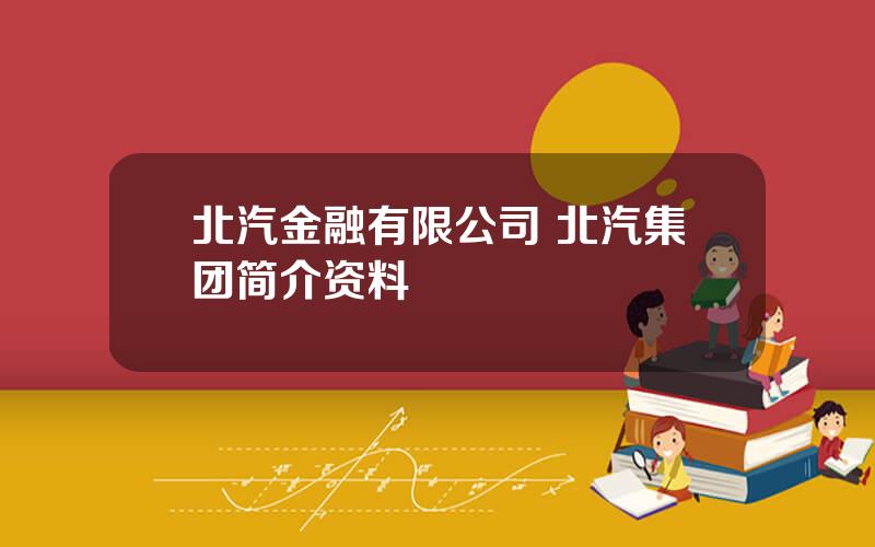 北汽金融有限公司 北汽集团简介资料